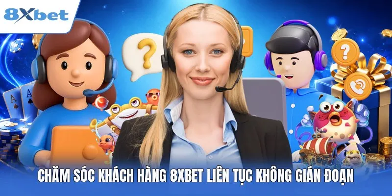 Chăm sóc khách hàng 8XBET liên tục không gián đoạn