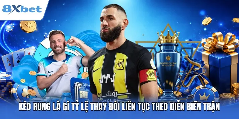 Kèo rung là gì? Tỷ lệ thay đổi liên tục theo diễn biến trận